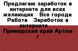 Предлагаю,заработок в интернете для всех желающих - Все города Работа » Заработок в интернете   . Приморский край,Артем г.